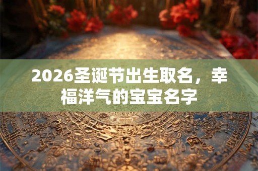2026圣诞节出生取名，幸福洋气的宝宝名字