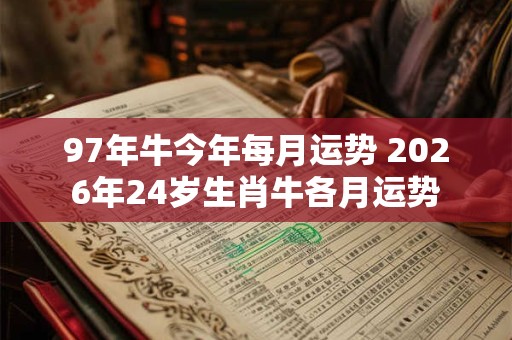 97年牛今年每月运势 2026年24岁生肖牛各月运势