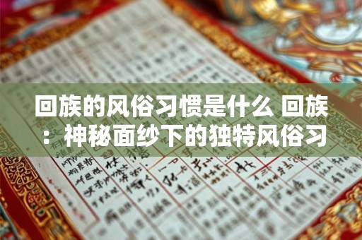 回族的风俗习惯是什么 回族：神秘面纱下的独特风俗习惯