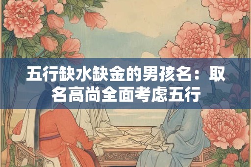 五行缺水缺金的男孩名：取名高尚全面考虑五行