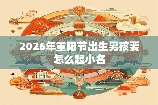 2026年重阳节出生男孩要怎么起小名