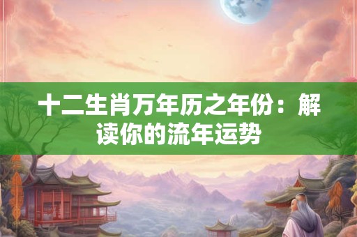十二生肖万年历之年份：解读你的流年运势