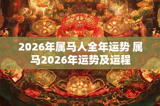 2026年属马人全年运势 属马2026年运势及运程