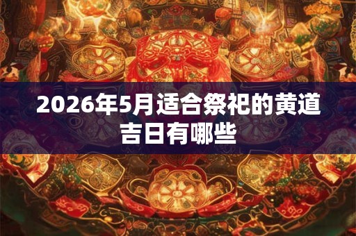 2026年5月适合祭祀的黄道吉日有哪些