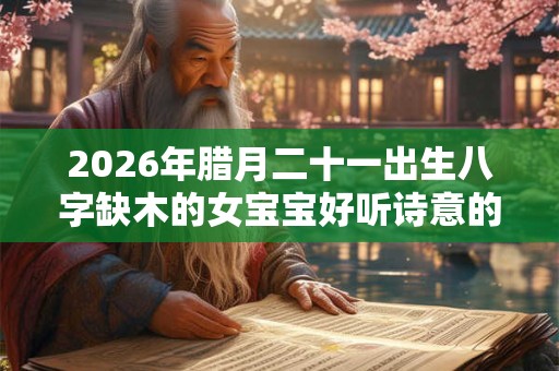 2026年腊月二十一出生八字缺木的女宝宝好听诗意的名字