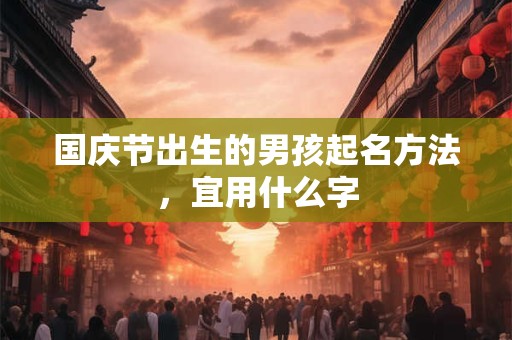 国庆节出生的男孩起名方法，宜用什么字
