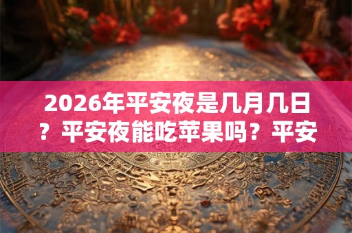 2026年平安夜是几月几日？平安夜能吃苹果吗？平安夜能吃什么？