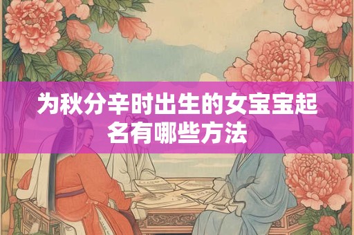 为秋分辛时出生的女宝宝起名有哪些方法