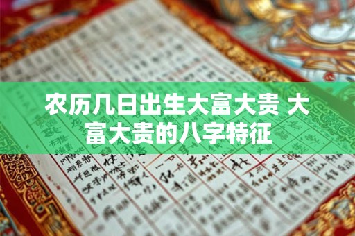 农历几日出生大富大贵 大富大贵的八字特征