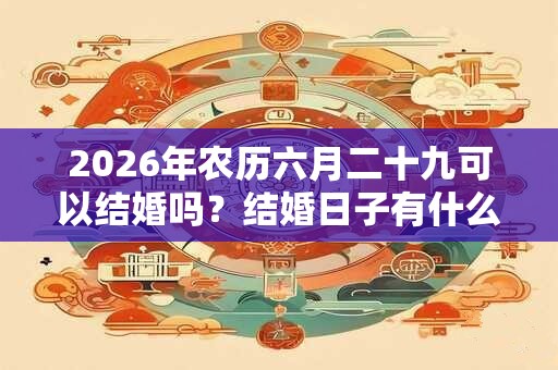 2026年农历六月二十九可以结婚吗？结婚日子有什么讲究？