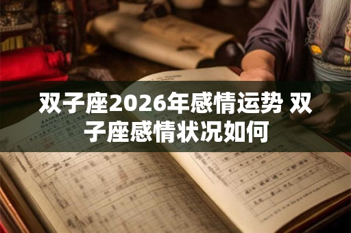 双子座2026年感情运势 双子座感情状况如何