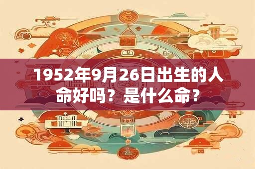 1952年9月26日出生的人命好吗？是什么命？
