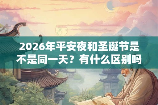 2026年平安夜和圣诞节是不是同一天？有什么区别吗？