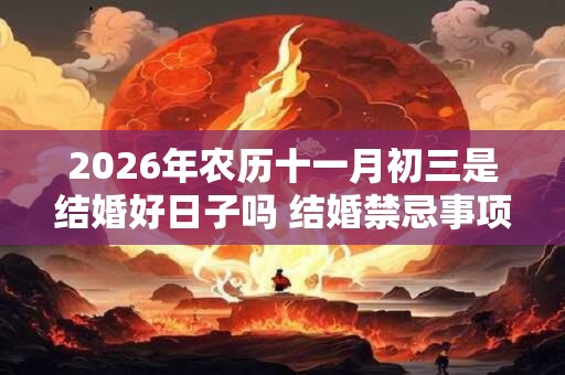 2026年农历十一月初三是结婚好日子吗 结婚禁忌事项