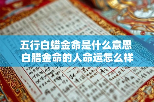 五行白蜡金命是什么意思 白腊金命的人命运怎么样