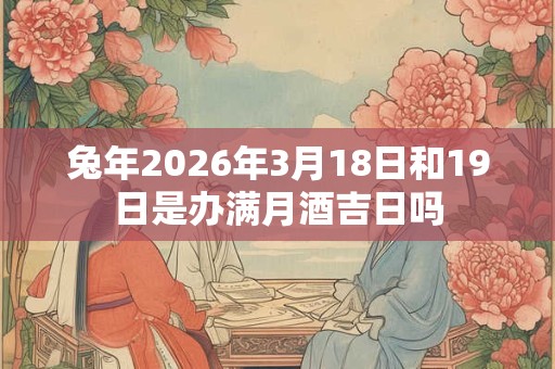 兔年2026年3月18日和19日是办满月酒吉日吗