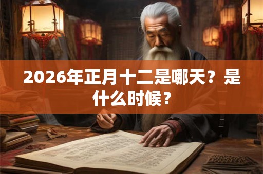 2026年正月十二是哪天？是什么时候？