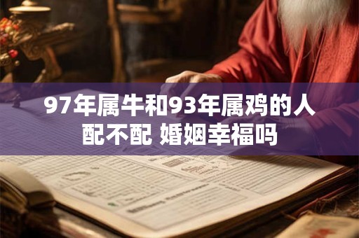 97年属牛和93年属鸡的人配不配 婚姻幸福吗