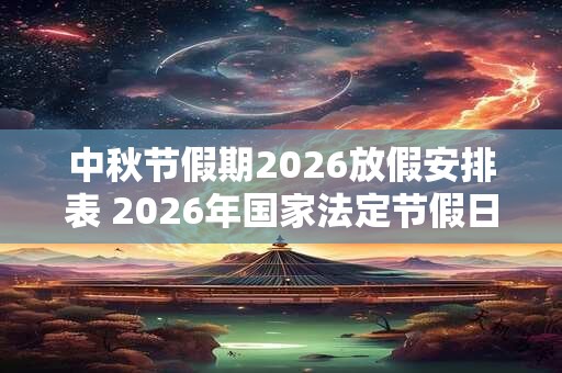 中秋节假期2026放假安排表 2026年国家法定节假日一览表