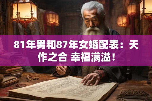 81年男和87年女婚配表：天作之合 幸福满溢！
