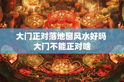 大门正对落地窗风水好吗 大门不能正对啥