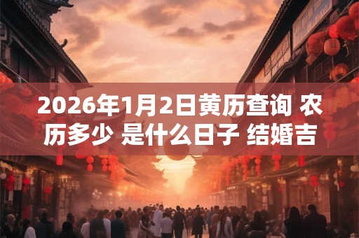 2026年1月2日黄历查询 农历多少 是什么日子 结婚吉时