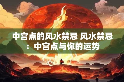 中宫点的风水禁忌 风水禁忌：中宫点与你的运势