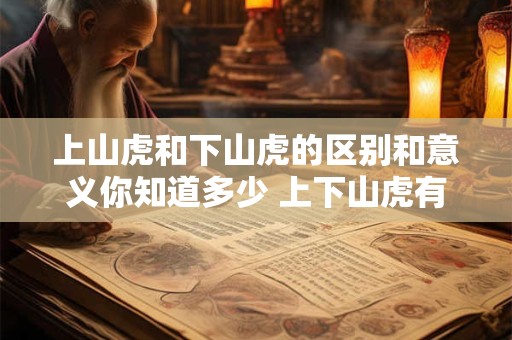 上山虎和下山虎的区别和意义你知道多少 上下山虎有何区别和意义