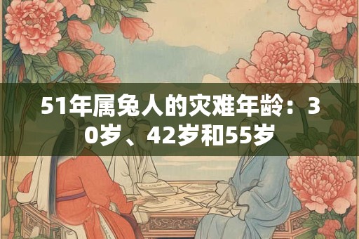 51年属兔人的灾难年龄：30岁、42岁和55岁