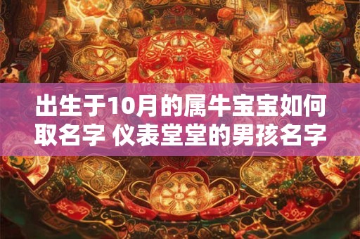 出生于10月的属牛宝宝如何取名字 仪表堂堂的男孩名字带解析