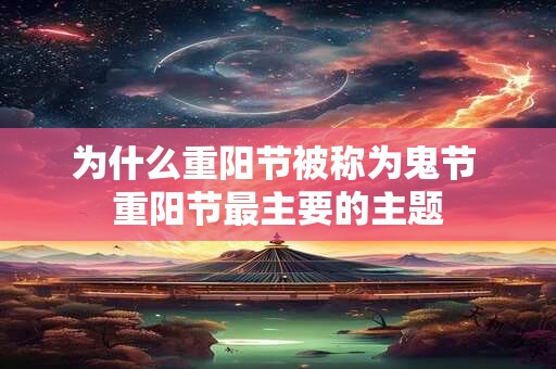 为什么重阳节被称为鬼节 重阳节最主要的主题