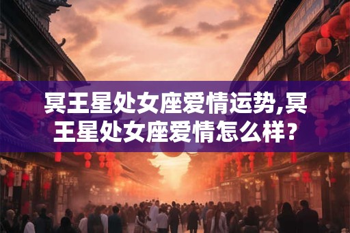 冥王星处女座爱情运势,冥王星处女座爱情怎么样？