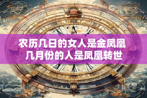 农历几日的女人是金凤凰 几月份的人是凤凰转世