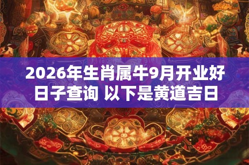 2026年生肖属牛9月开业好日子查询 以下是黄道吉日