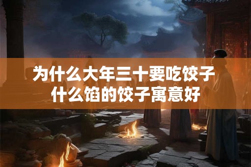 为什么大年三十要吃饺子 什么馅的饺子寓意好