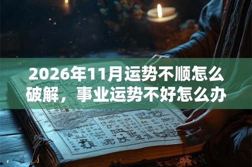 2026年11月运势不顺怎么破解，事业运势不好怎么办？