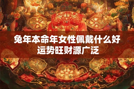 兔年本命年女性佩戴什么好 运势旺财源广泛