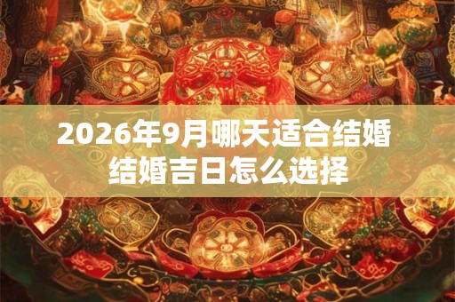2026年9月哪天适合结婚 结婚吉日怎么选择