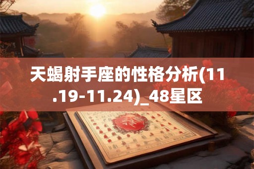 天蝎射手座的性格分析(11.19-11.24)_48星区