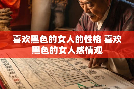 喜欢黑色的女人的性格 喜欢黑色的女人感情观 喜欢黑色的女人的性格 喜欢黑色的女人感情观