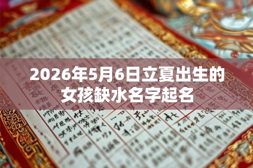 2026年5月6日立夏出生的女孩缺水名字起名