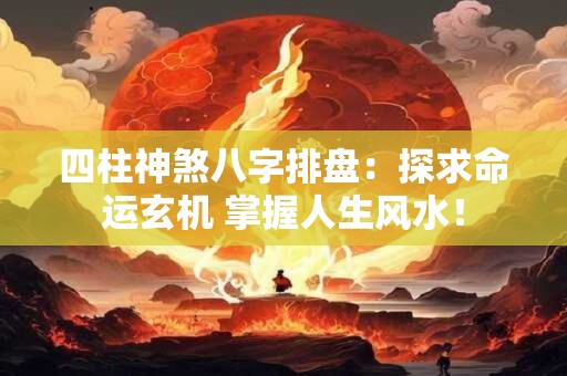 四柱神煞八字排盘：探求命运玄机 掌握人生风水！