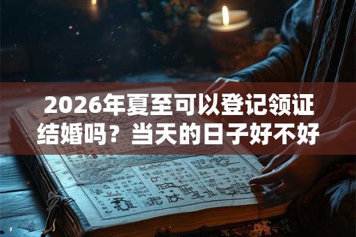 2026年夏至可以登记领证结婚吗？当天的日子好不好？