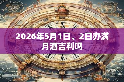 2026年5月1日、2日办满月酒吉利吗