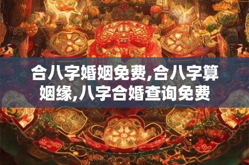 合八字婚姻免费,合八字算姻缘,八字合婚查询免费