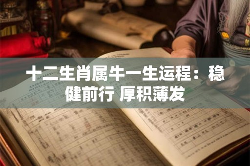 十二生肖属牛一生运程：稳健前行 厚积薄发
