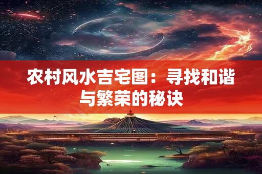 农村风水吉宅图：寻找和谐与繁荣的秘诀