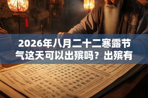 2026年八月二十二寒露节气这天可以出殡吗？出殡有什么注意事项？
