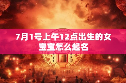 7月1号上午12点出生的女宝宝怎么起名