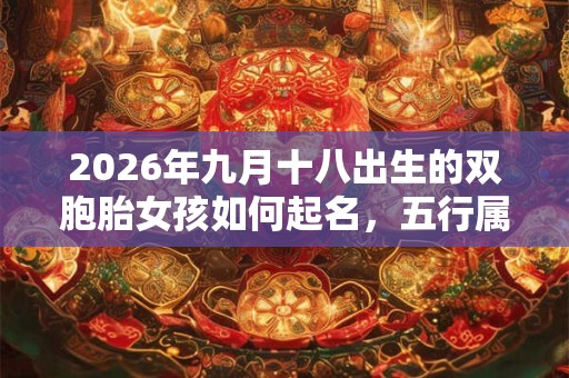 2026年九月十八出生的双胞胎女孩如何起名，五行属什么